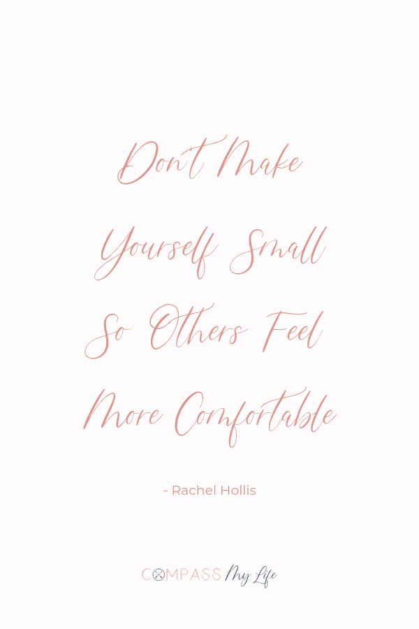 Don't make yourself small so others feel more comfortable. - Rachel Hollis... This self confidence encouraging quote is one of my favorites! # Compassmylife