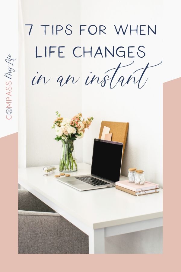 Sometimes life changes in an instant and figuring out how to navigate that can be overwhelming. In this post, I'm talking about the 7 things that help me navigate the chaos when life changes overnight. #compassmylife #beatoverwhelm #lifechanges